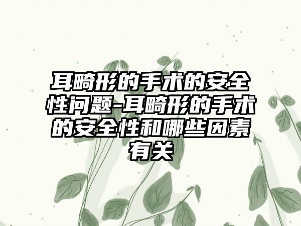 耳畸形的手术的安全性问题-耳畸形的手术的安全性和哪些因素有关
