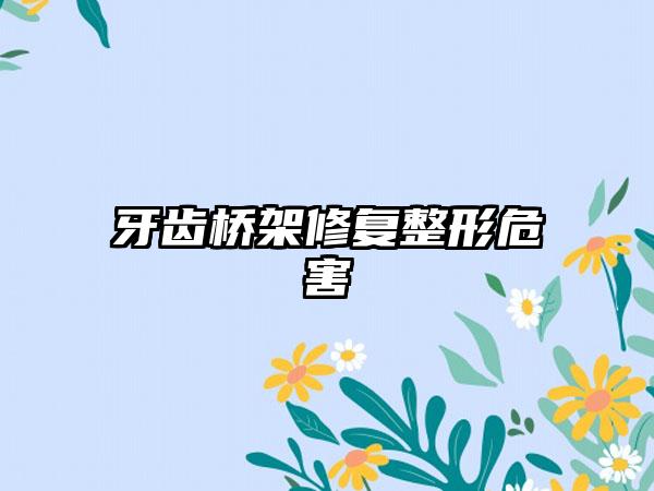 牙齿桥架修复整形危害