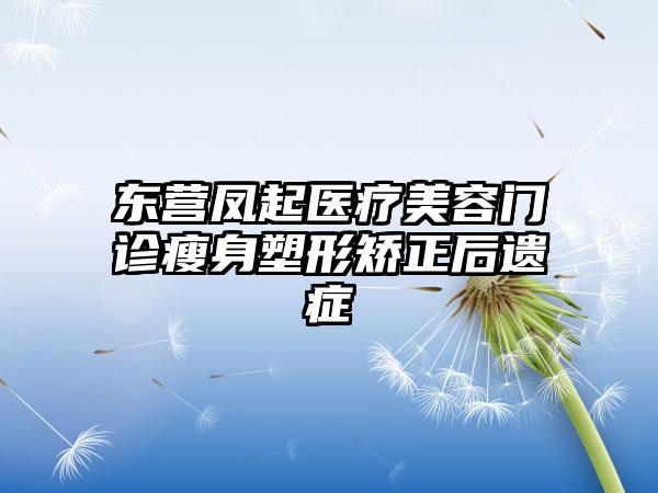 东营凤起医疗美容门诊瘦身塑形矫正后遗症