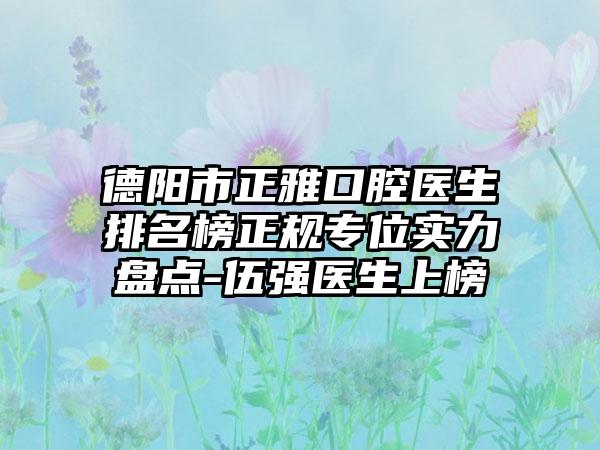 德阳市正雅口腔医生排名榜正规专位实力盘点-伍强医生上榜