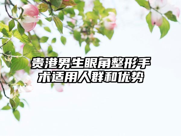 贵港男生眼角整形手术适用人群和优势