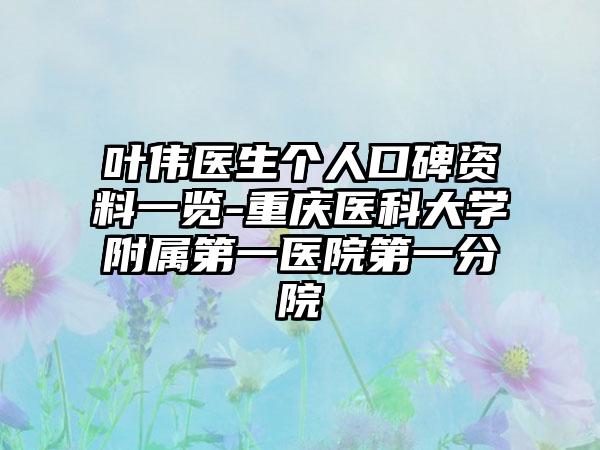 叶伟医生个人口碑资料一览-重庆医科大学附属第一医院第一分院