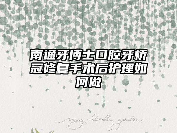 南通牙博士口腔牙桥冠修复手术后护理如何做