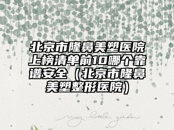 北京市隆鼻美塑医院上榜清单前10哪个靠谱安全（北京市隆鼻美塑整形医院）