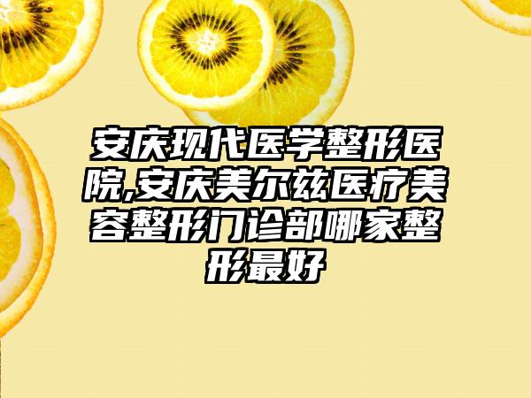 安庆现代医学整形医院,安庆美尔兹医疗美容整形门诊部哪家整形最好
