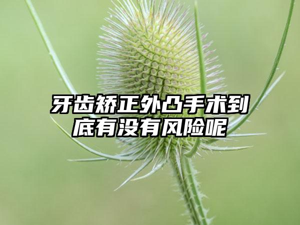 牙齿矫正外凸手术到底有没有风险呢