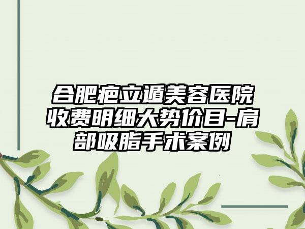 合肥疤立遁美容医院收费明细大势价目-肩部吸脂手术案例