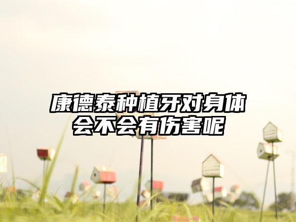 康德泰种植牙对身体会不会有伤害呢
