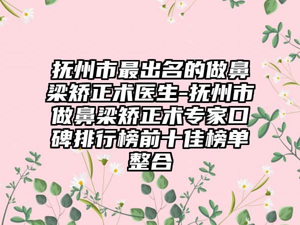 抚州市最出名的做鼻梁矫正术医生-抚州市做鼻梁矫正术专家口碑排行榜前十佳榜单整合