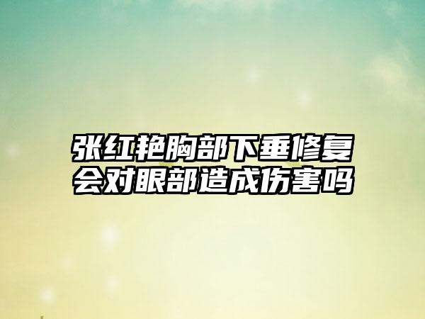 张红艳胸部下垂修复会对眼部造成伤害吗