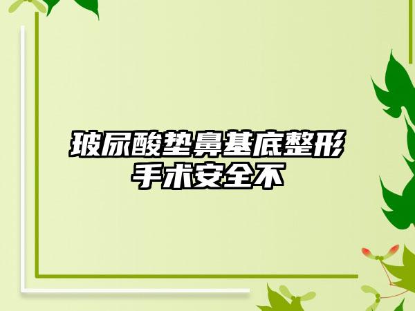 玻尿酸垫鼻基底整形手术安全不