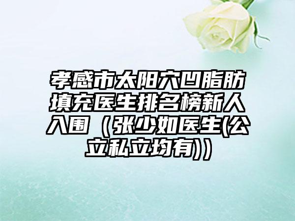 孝感市太阳穴凹脂肪填充医生排名榜新人入围（张少如医生(公立私立均有)）