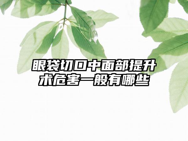眼袋切口中面部提升术危害一般有哪些