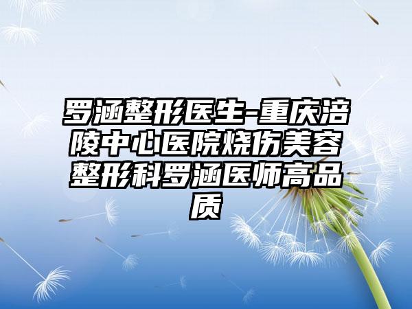 罗涵整形医生-重庆涪陵中心医院烧伤美容整形科罗涵医师高品质