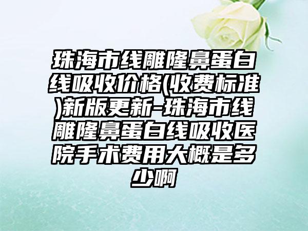 珠海市线雕隆鼻蛋白线吸收价格(收费标准)新版更新-珠海市线雕隆鼻蛋白线吸收医院手术费用大概是多少啊
