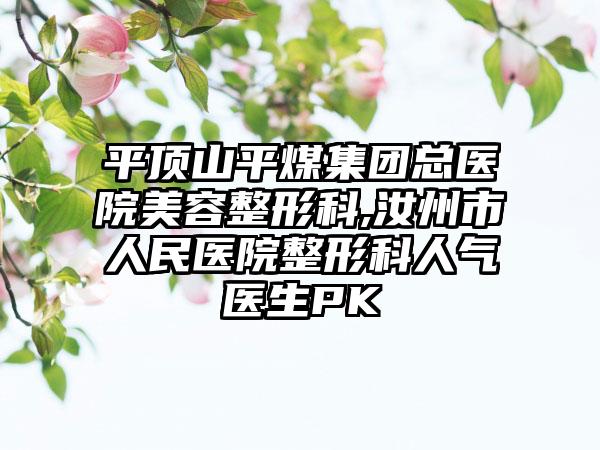 平顶山平煤集团总医院美容整形科,汝州市人民医院整形科人气医生PK