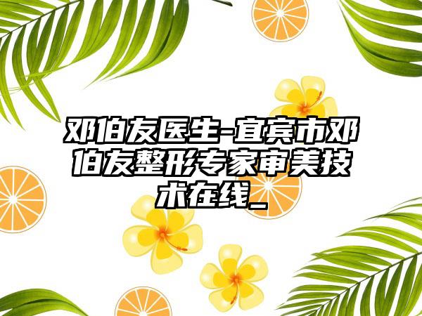 邓伯友医生-宜宾市邓伯友整形专家审美技术在线_