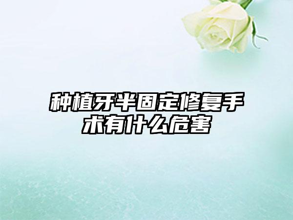 种植牙半固定修复手术有什么危害