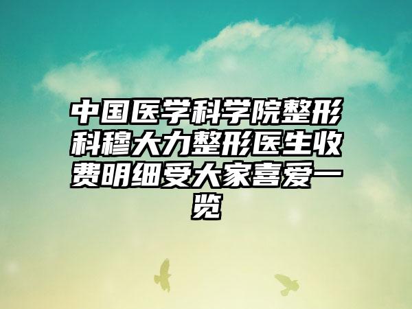 中国医学科学院整形科穆大力整形医生收费明细受大家喜爱一览