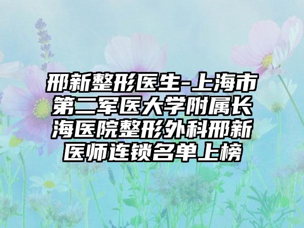 邢新整形医生-上海市第二军医大学附属长海医院整形外科邢新医师连锁名单上榜