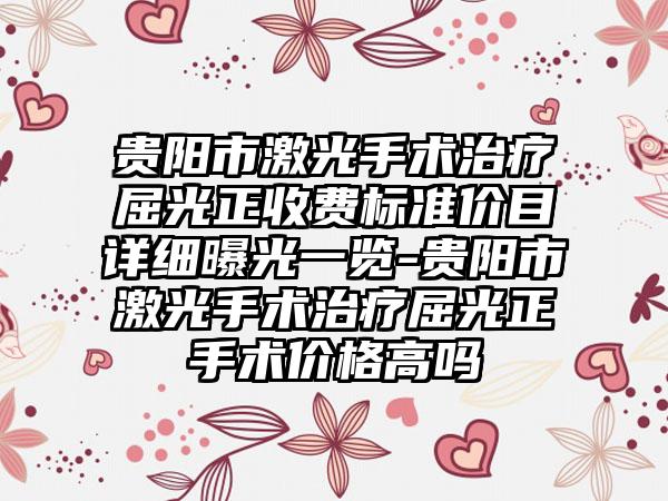 贵阳市激光手术治疗屈光正收费标准价目详细曝光一览-贵阳市激光手术治疗屈光正手术价格高吗
