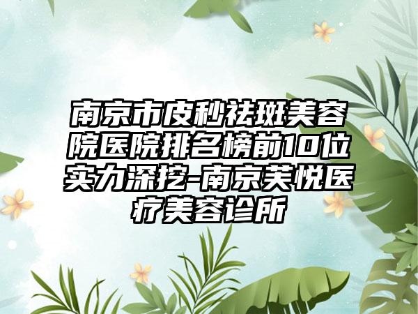 南京市皮秒祛斑美容院医院排名榜前10位实力深挖-南京芙悦医疗美容诊所