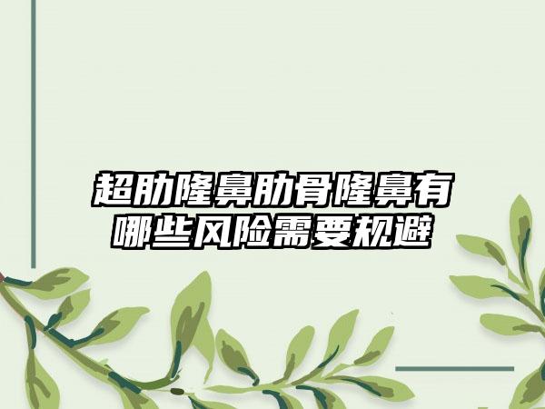 超肋隆鼻肋骨隆鼻有哪些风险需要规避