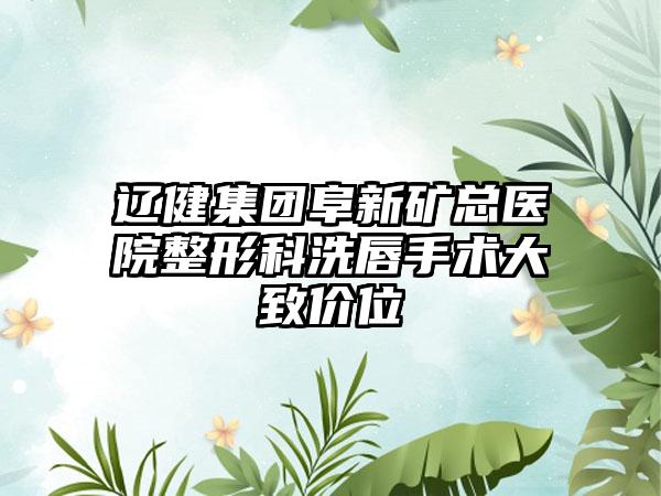 辽健集团阜新矿总医院整形科洗唇手术大致价位