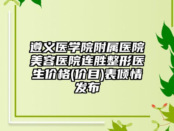 遵义医学院附属医院美容医院连胜整形医生价格(价目)表倾情发布