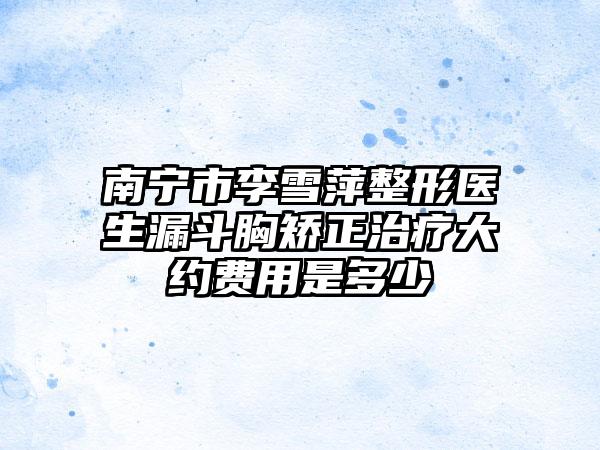 南宁市李雪萍整形医生漏斗胸矫正治疗大约费用是多少