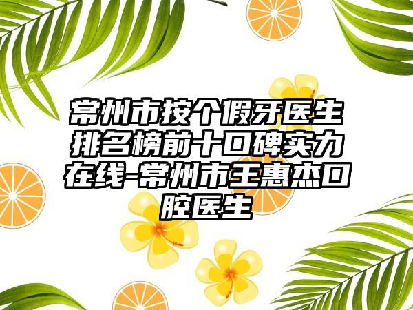 常州市按个假牙医生排名榜前十口碑实力在线-常州市王惠杰口腔医生