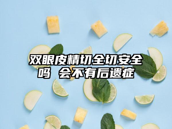 双眼皮精切全切安全吗 会不有后遗症