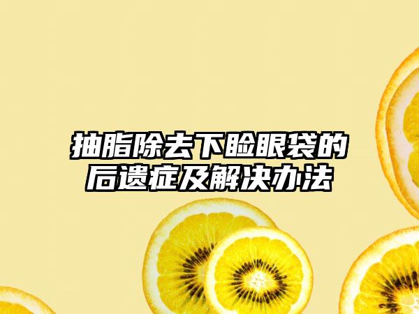 抽脂除去下睑眼袋的后遗症及解决办法