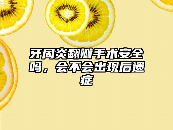牙周炎翻瓣手术安全吗，会不会出现后遗症