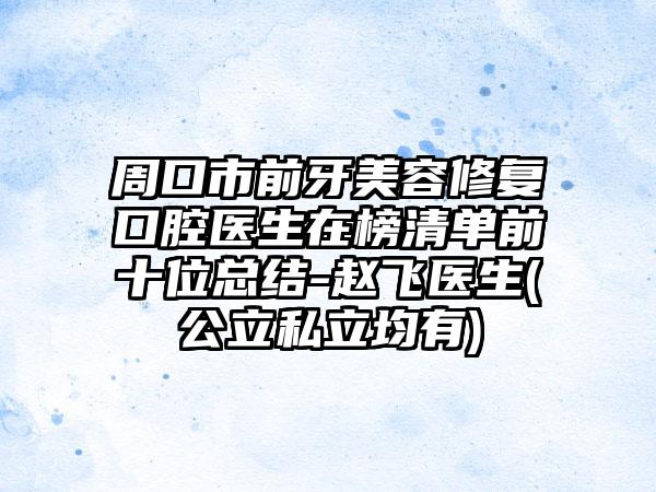 周口市前牙美容修复口腔医生在榜清单前十位总结-赵飞医生(公立私立均有)