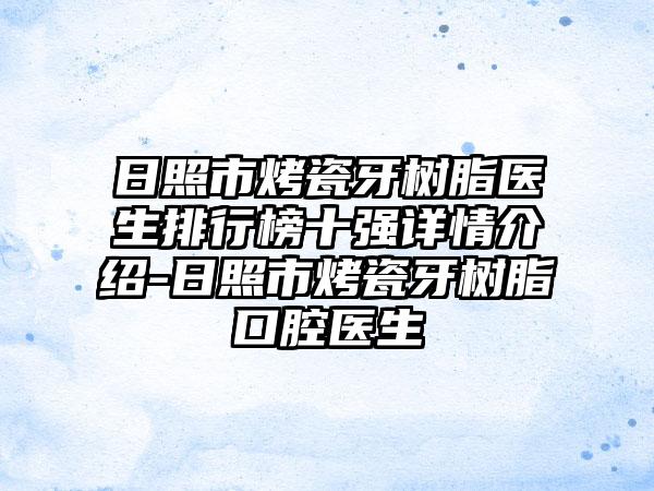 日照市烤瓷牙树脂医生排行榜十强详情介绍-日照市烤瓷牙树脂口腔医生