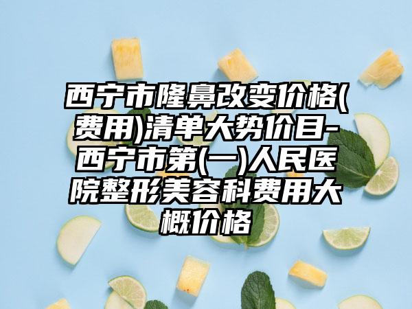 西宁市隆鼻改变价格(费用)清单大势价目-西宁市第(一)人民医院整形美容科费用大概价格