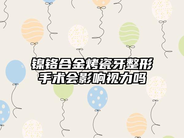 镍铬合金烤瓷牙整形手术会影响视力吗