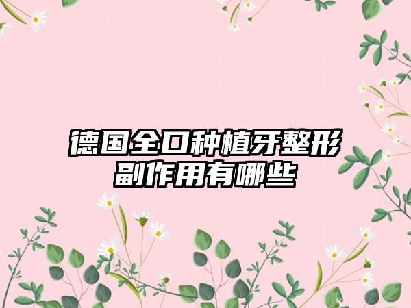 德国全口种植牙整形副作用有哪些