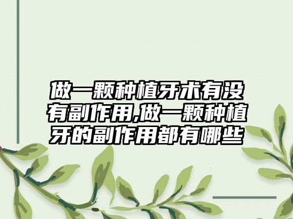 做一颗种植牙术有没有副作用,做一颗种植牙的副作用都有哪些