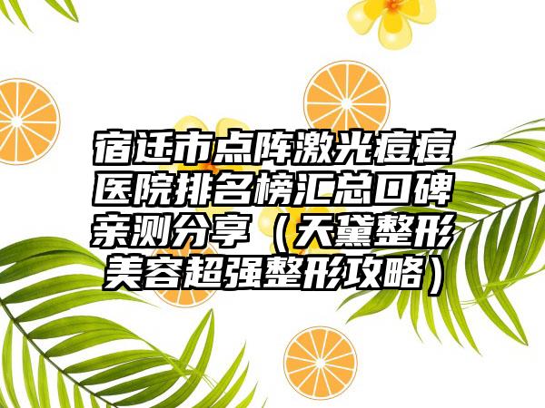 宿迁市点阵激光痘痘医院排名榜汇总口碑亲测分享（天黛整形美容超强整形攻略）