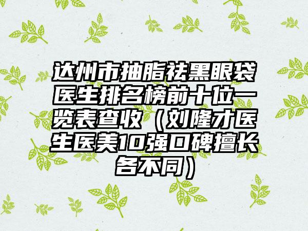 达州市抽脂祛黑眼袋医生排名榜前十位一览表查收（刘隆才医生医美10强口碑擅长各不同）