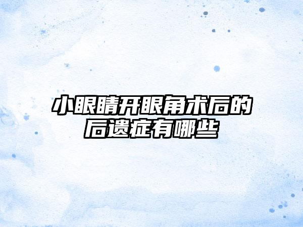 小眼睛开眼角术后的后遗症有哪些