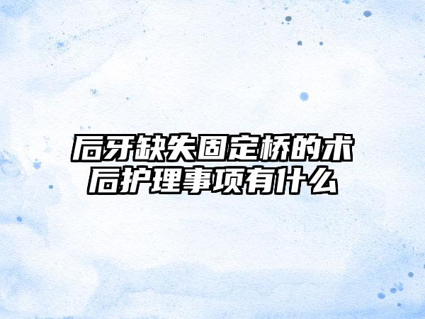 后牙缺失固定桥的术后护理事项有什么
