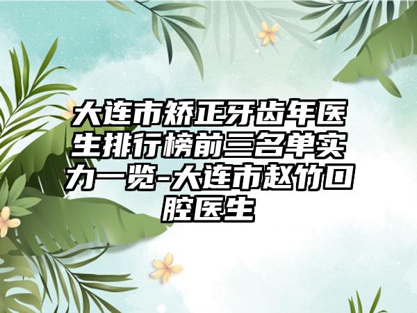 大连市矫正牙齿年医生排行榜前三名单实力一览-大连市赵竹口腔医生