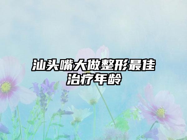 汕头嘴大做整形最佳治疗年龄
