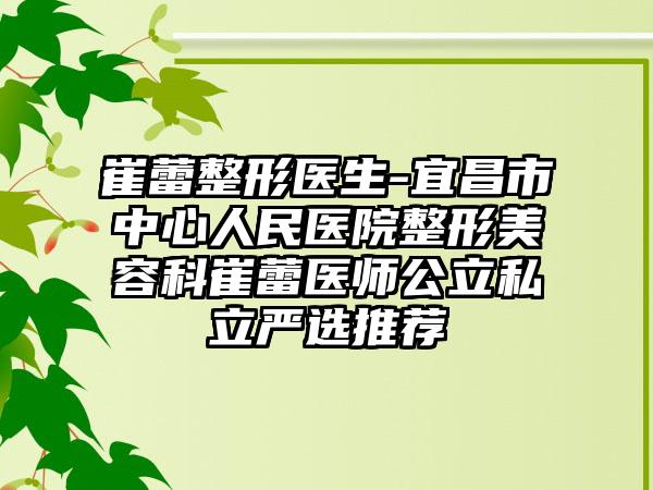 崔蕾整形医生-宜昌市中心人民医院整形美容科崔蕾医师公立私立严选推荐