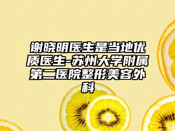 谢晓明医生是当地优质医生-苏州大学附属第二医院整形美容外科