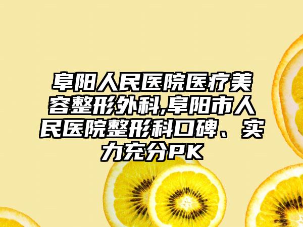 阜阳人民医院医疗美容整形外科,阜阳市人民医院整形科口碑、实力充分PK
