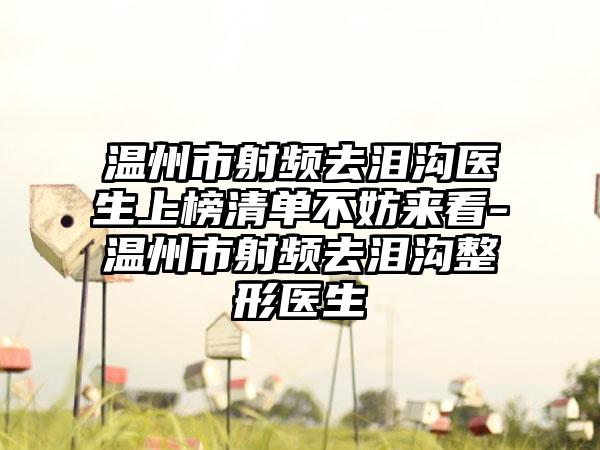 温州市射频去泪沟医生上榜清单不妨来看-温州市射频去泪沟整形医生